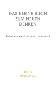 Tatyana von Leys - Das kleine Buch zum neuen Denken - Technik und Macht = Evolution neu gedacht.