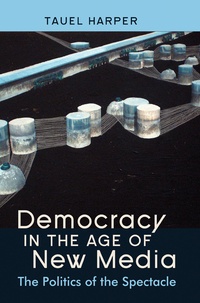 Tauel Harper - Democracy in the Age of New Media - The Politics of the Spectacle.