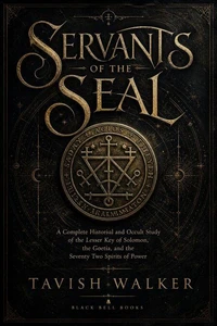 Servants of the Seal: A Complete Historical and Occult Study of the Lesser Key of Solomon, the Goetia, and the Seventy Two Spirits of Power