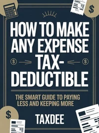 How to Make Any Expense Tax-Deductible: The Smart Guide to Paying Less and Keeping More