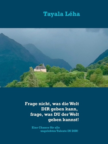 Frage nicht, was die Welt DIR geben kann, frage, was DU der Welt geben kannst!. Eine Chance für alle ungelebten Talente IN DIR!