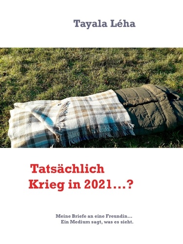 Tatsächlich Krieg in 2021...?. Meine Briefe an eine Freundin... Ein Medium sagt, was es sieht.