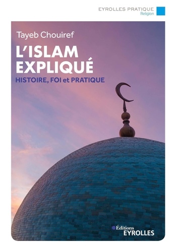 L'Islam expliqué. Histoire, foi et pratique