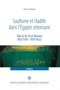 Tayeb Chouiref - Soufisme et hadith dans l'Egypte ottomane - 'Abd al-Ra 'ûf al-Munâwî (952/1545 - 1031/1622).