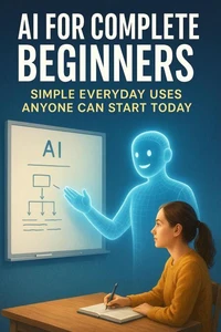 AI for Complete Beginners: Simple Everyday Uses Anyone Can Start Today