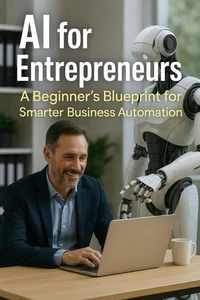 AI for Entrepreneurs: A Beginner’s Blueprint for Smarter Business Automation