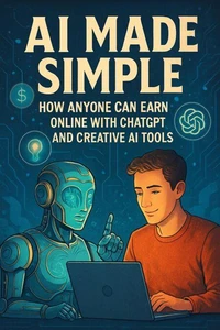 AI Made Simple: How Anyone Can Earn Online with ChatGPT and Creative AI Tools