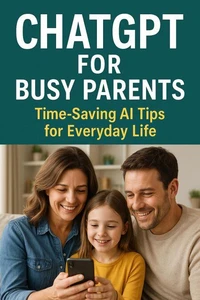ChatGPT for Busy Parents: Time-Saving AI Tips for Everyday Life