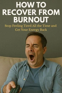 How to Recover From Burnout: Stop Feeling Tired All the Time and Get Your Energy Back