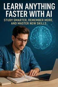 Learn Anything Faster with AI: Study Smarter, Remember More, and Master New Skills