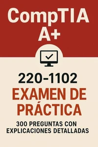 Examen de práctica CompTIA A+ 220-1102: 300 preguntas con respuestas y explicaciones detalladas