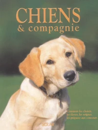 Chiens & Compagnie. Comment Les Choisir, Les Elever, Les Soigner, Les Preparer Aux Concours