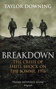 Taylor Downing - Breakdown - The Crisis of Shell Shock on the Somme.