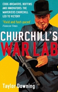 Taylor Downing - Churchill's War Lab - Code Breakers, Boffins and Innovators: the Mavericks Churchill Led to Victory.