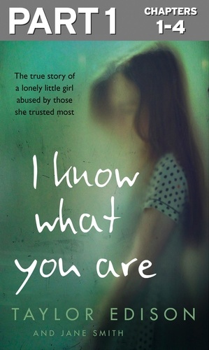 Taylor Edison et Jane Smith - I Know What You Are: Part 1 of 3 - The true story of a lonely little girl abused by those she trusted most.