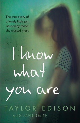 Taylor Edison et Jane Smith - I Know What You Are - The true story of a lonely little girl abused by those she trusted most.