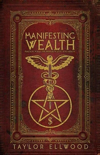 Manifesting Wealth: Practical Magic for Prosperity, Love, and Health