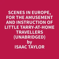 Scenes in Europe, for the Amusement and Instruction of Little Tarry-at-Home Travellers (Unabridged)