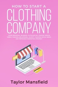  Taylor Mansfield - How to Start a Clothing Company: Learn Branding, Business, Outsourcing, Graphic Design, Fabric, Fashion Line Apparel, Shopify, Fashion, Social Media, and Instagram Marketing Strategy.