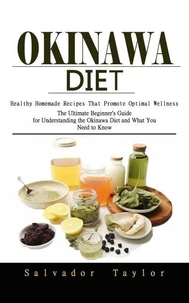 Okinawa Diet: Healthy Homemade Recipes That Promote Optimal Wellness (The Ultimate Beginner's Guide for Understanding the Okinawa Diet and What You Need to Know)