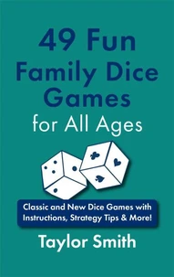 49 Fun Family Dice Games for All Ages: Classic and New Dice Games with Instructions, Strategy Tips &amp; More!