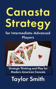 Canasta Strategy for Intermediate-Advanced Players: Strategic Thinking and Play for Modern American Canasta
