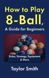 How to Play 8-Ball, a Guide for Beginners: Rules, Strategy, Equipment & More