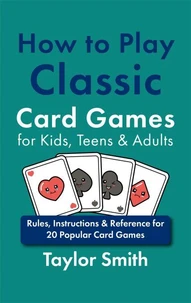 How to Play Classic Card Games for Kids, Teens &amp; Adults: Rules, Instructions &amp; Reference for 20 Popular Card Games