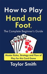 How to Play Hand and Foot, the Complete Beginner's Guide: Master Rules, Strategy and Flow of Play for this Card Game