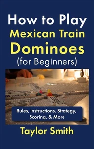 How to Play Mexican Train Dominoes (For Beginners): Rules, Instructions, Strategy, Scoring, &amp; More