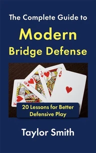 The Complete Guide to Modern Bridge Defense: 20 Lessons for Better Defensive Play
