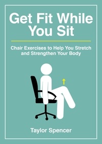 Taylor Spencer - Get Fit While You Sit - Chair Exercises to Help You Stretch and Strengthen Your Body.