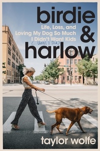 Taylor Wolfe - Birdie &amp; Harlow - Life, Loss, and Loving My Dog So Much I Didn't Want Kids (…Until I Did).