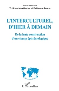 Tchirine Mekideche et Fabienne Tanon - L'interculturel, d'hier à demain - De la lente construction d'un champ épistémologique.