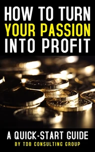 How to Turn Your Passion Into Profit: A Quick-Start Guide