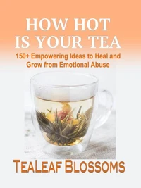 How Hot is Your Tea: 150+ Empowering Ideas to Heal and Grow from Emotional Abuse