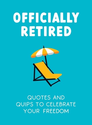 Officially Retired. Hilarious Quips and Quotes to Celebrate Your Freedom