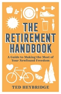 Ted Heybridge - The Retirement Handbook - A Guide to Making the Most of Your Newfound Freedom.