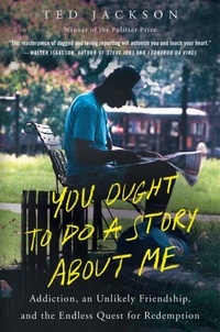 Ted Jackson - You Ought to Do a Story About Me - Addiction, an Unlikely Friendship, and the Endless Quest for Redemption.