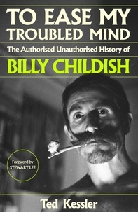 Ted Kessler et Stewart Lee - To Ease My Troubled Mind - The Authorised Unauthorised History of Billy Childish.