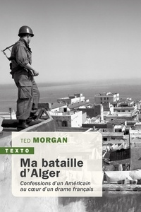 Ted Morgan - Ma bataille d'Alger - Confessions d’un Américain au coeur d’un drame français.