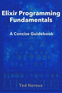  Ted Noreux - Elixir Programming Fundamentals: A Concise Guidebook.