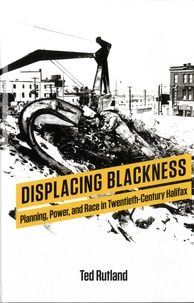 Ted Rutland - Displacing Blackness - Planning, Power, and Race in Twentieth-Century Halifax.