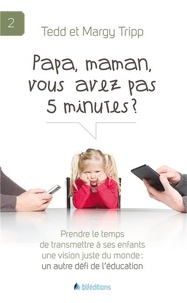 Tedd Tripp et Margy Tripp - Papa, maman, vous avez pas 5 minutes ? - Prendre le temps de transmettre à ses enfants une vision juste du monde : un autre défi de l'éducation.