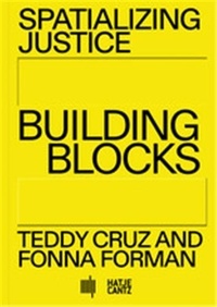 Teddy Cruz et Fonna Forman - Spatializing Justice - Building Blocks.