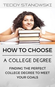  Teddy Stanowski - How To Choose A College Degree -Finding The Perfect College Degree To Meet Your Goals.