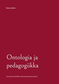 Teemu Jokela - Ontologia ja pedagogiikka - Kasvatus inhimillisen olemassaolon perustana.