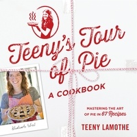 Teeny Lamothe - Teeny's Tour of Pie - A Cookbook.