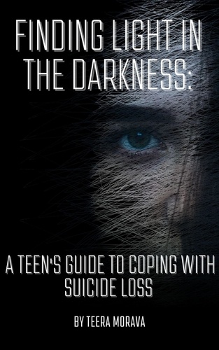  Teera Morava - Finding Light in the Darkness: A Teen's Guide to Coping with Suicide Loss.