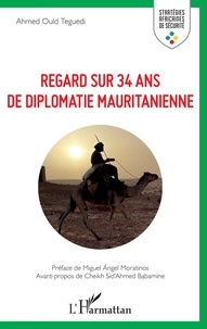 Teguedi ahmed Ould - Regard sur 34 ans de diplomatie mauritanienne.